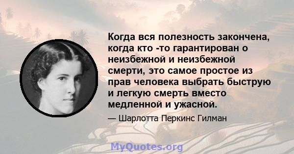 Когда вся полезность закончена, когда кто -то гарантирован о неизбежной и неизбежной смерти, это самое простое из прав человека выбрать быструю и легкую смерть вместо медленной и ужасной.