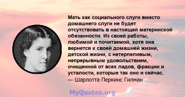 Мать как социального слуги вместо домашнего слуги не будет отсутствовать в настоящей материнской обязанности. Из своей работы, любимой и почитаемой, хотя она вернется к своей домашней жизни, детской жизни, с