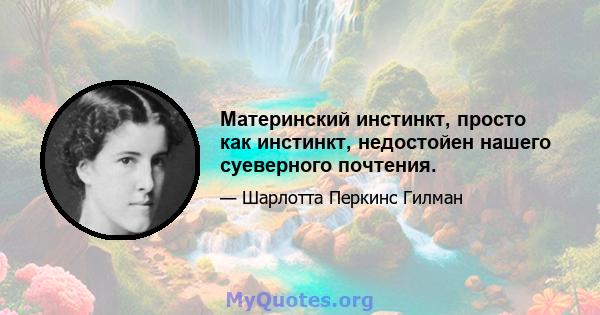 Материнский инстинкт, просто как инстинкт, недостойен нашего суеверного почтения.