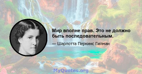 Мир вполне прав. Это не должно быть последовательным.