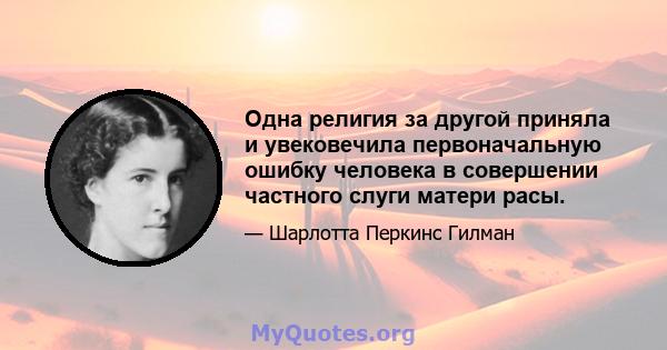 Одна религия за другой приняла и увековечила первоначальную ошибку человека в совершении частного слуги матери расы.