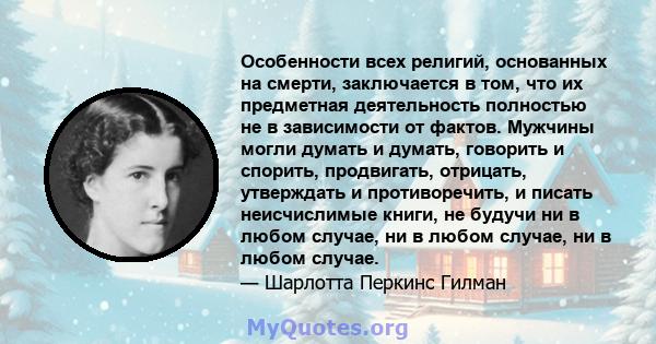 Особенности всех религий, основанных на смерти, заключается в том, что их предметная деятельность полностью не в зависимости от фактов. Мужчины могли думать и думать, говорить и спорить, продвигать, отрицать, утверждать 