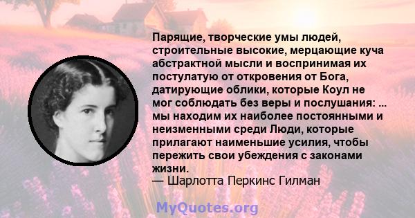 Парящие, творческие умы людей, строительные высокие, мерцающие куча абстрактной мысли и воспринимая их постулатую от откровения от Бога, датирующие облики, которые Коул не мог соблюдать без веры и послушания: ... мы