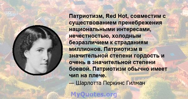 Патриотизм, Red Hot, совместим с существованием пренебрежения национальными интересами, нечестностью, холодным безразличием к страданиям миллионов. Патриотизм в значительной степени гордость и очень в значительной