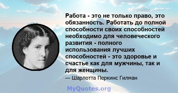 Работа - это не только право, это обязанность. Работать до полной способности своих способностей необходимо для человеческого развития - полного использования лучших способностей - это здоровье и счастье как для