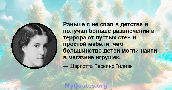 Раньше я не спал в детстве и получал больше развлечений и террора от пустых стен и простой мебели, чем большинство детей могли найти в магазине игрушек.