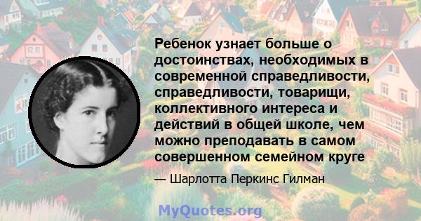 Ребенок узнает больше о достоинствах, необходимых в современной справедливости, справедливости, товарищи, коллективного интереса и действий в общей школе, чем можно преподавать в самом совершенном семейном круге