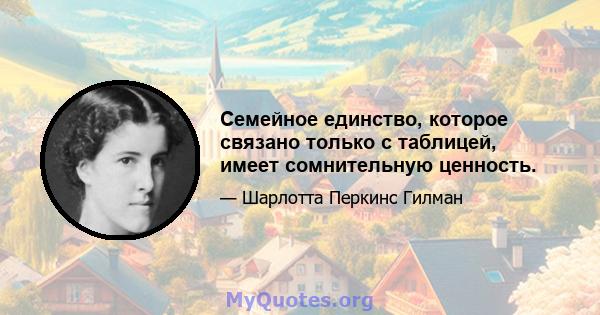 Семейное единство, которое связано только с таблицей, имеет сомнительную ценность.