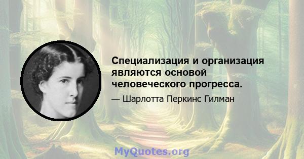 Специализация и организация являются основой человеческого прогресса.