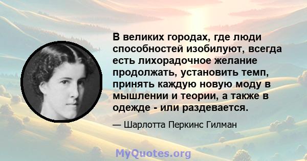 В великих городах, где люди способностей изобилуют, всегда есть лихорадочное желание продолжать, установить темп, принять каждую новую моду в мышлении и теории, а также в одежде - или раздевается.