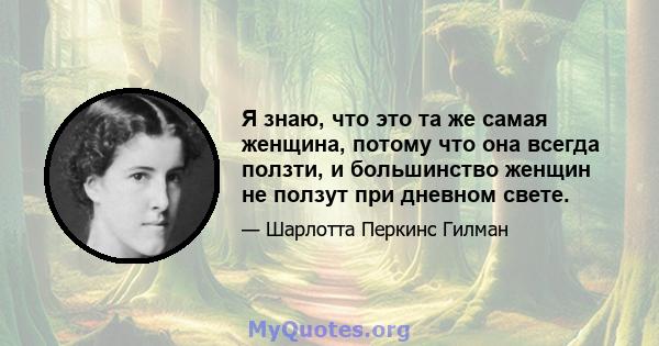 Я знаю, что это та же самая женщина, потому что она всегда ползти, и большинство женщин не ползут при дневном свете.