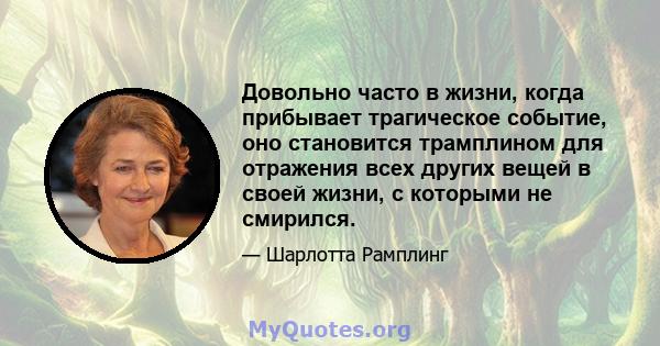 Довольно часто в жизни, когда прибывает трагическое событие, оно становится трамплином для отражения всех других вещей в своей жизни, с которыми не смирился.