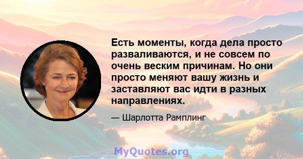 Есть моменты, когда дела просто разваливаются, и не совсем по очень веским причинам. Но они просто меняют вашу жизнь и заставляют вас идти в разных направлениях.