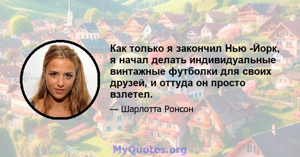 Как только я закончил Нью -Йорк, я начал делать индивидуальные винтажные футболки для своих друзей, и оттуда он просто взлетел.