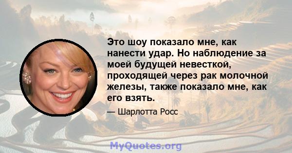 Это шоу показало мне, как нанести удар. Но наблюдение за моей будущей невесткой, проходящей через рак молочной железы, также показало мне, как его взять.