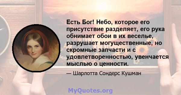 Есть Бог! Небо, которое его присутствие разделяет, его рука обнимает обои в их веселье, разрушает могущественные, но скромные запчасти и с удовлетворенностью, увенчается мыслью о ценности.