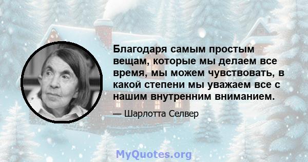 Благодаря самым простым вещам, которые мы делаем все время, мы можем чувствовать, в какой степени мы уважаем все с нашим внутренним вниманием.