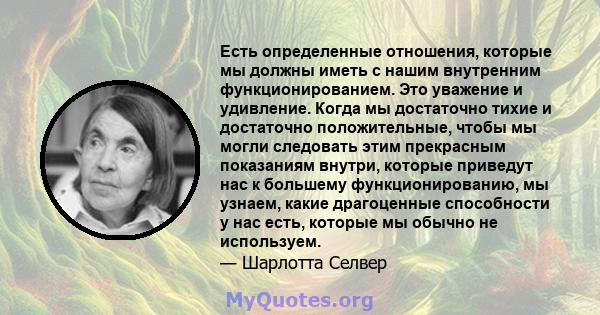 Есть определенные отношения, которые мы должны иметь с нашим внутренним функционированием. Это уважение и удивление. Когда мы достаточно тихие и достаточно положительные, чтобы мы могли следовать этим прекрасным