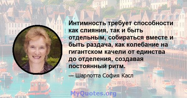 Интимность требует способности как слияния, так и быть отдельным, собираться вместе и быть раздача, как колебание на гигантском качели от единства до отделения, создавая постоянный ритм.