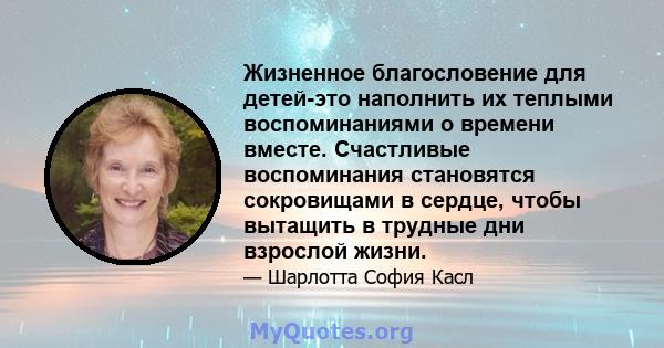 Жизненное благословение для детей-это наполнить их теплыми воспоминаниями о времени вместе. Счастливые воспоминания становятся сокровищами в сердце, чтобы вытащить в трудные дни взрослой жизни.