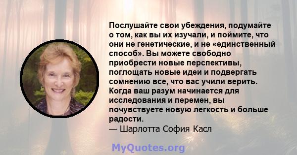 Послушайте свои убеждения, подумайте о том, как вы их изучали, и поймите, что они не генетические, и не «единственный способ». Вы можете свободно приобрести новые перспективы, поглощать новые идеи и подвергать сомнению