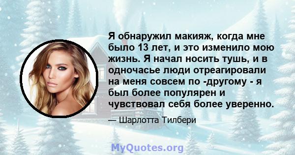 Я обнаружил макияж, когда мне было 13 лет, и это изменило мою жизнь. Я начал носить тушь, и в одночасье люди отреагировали на меня совсем по -другому - я был более популярен и чувствовал себя более уверенно.