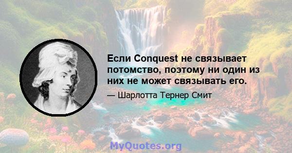 Если Conquest не связывает потомство, поэтому ни один из них не может связывать его.