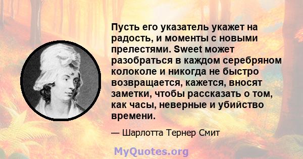 Пусть его указатель укажет на радость, и моменты с новыми прелестями. Sweet может разобраться в каждом серебряном колоколе и никогда не быстро возвращается, кажется, вносят заметки, чтобы рассказать о том, как часы,