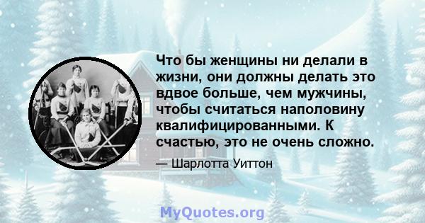 Что бы женщины ни делали в жизни, они должны делать это вдвое больше, чем мужчины, чтобы считаться наполовину квалифицированными. К счастью, это не очень сложно.