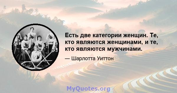 Есть две категории женщин. Те, кто являются женщинами, и те, кто являются мужчинами.