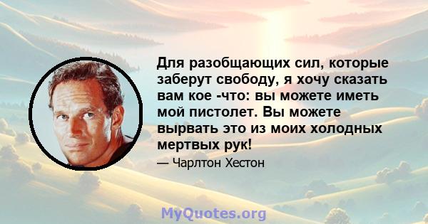 Для разобщающих сил, которые заберут свободу, я хочу сказать вам кое -что: вы можете иметь мой пистолет. Вы можете вырвать это из моих холодных мертвых рук!