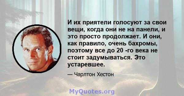 И их приятели голосуют за свои вещи, когда они не на панели, и это просто продолжает. И они, как правило, очень бахромы, поэтому все до 20 -го века не стоит задумываться. Это устаревшее.