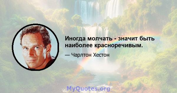 Иногда молчать - значит быть наиболее красноречивым.