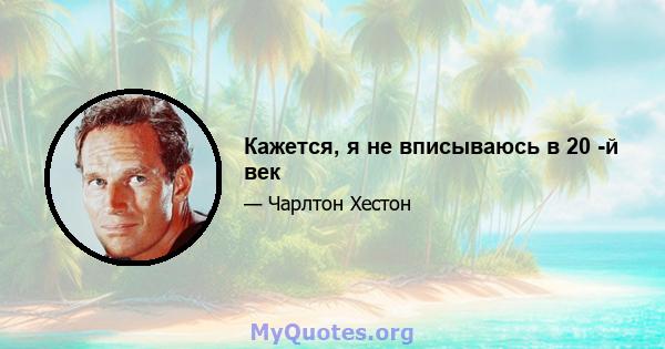 Кажется, я не вписываюсь в 20 -й век