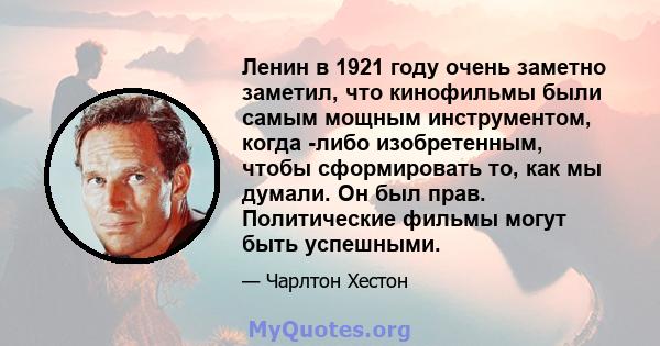 Ленин в 1921 году очень заметно заметил, что кинофильмы были самым мощным инструментом, когда -либо изобретенным, чтобы сформировать то, как мы думали. Он был прав. Политические фильмы могут быть успешными.