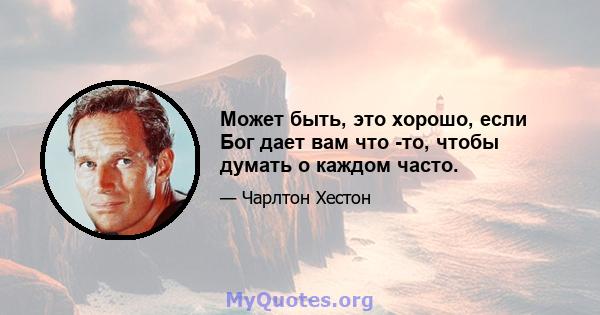 Может быть, это хорошо, если Бог дает вам что -то, чтобы думать о каждом часто.