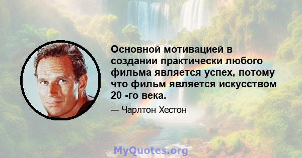 Основной мотивацией в создании практически любого фильма является успех, потому что фильм является искусством 20 -го века.