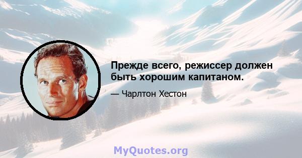 Прежде всего, режиссер должен быть хорошим капитаном.