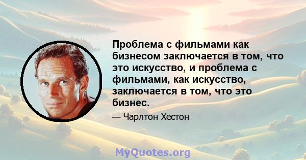 Проблема с фильмами как бизнесом заключается в том, что это искусство, и проблема с фильмами, как искусство, заключается в том, что это бизнес.