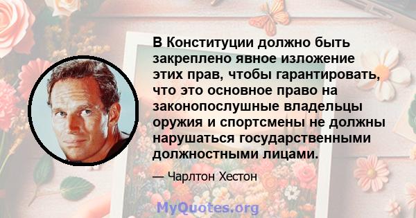 В Конституции должно быть закреплено явное изложение этих прав, чтобы гарантировать, что это основное право на законопослушные владельцы оружия и спортсмены не должны нарушаться государственными должностными лицами.