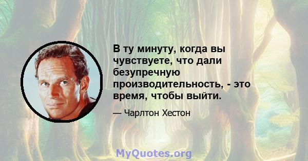 В ту минуту, когда вы чувствуете, что дали безупречную производительность, - это время, чтобы выйти.