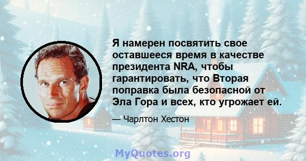 Я намерен посвятить свое оставшееся время в качестве президента NRA, чтобы гарантировать, что Вторая поправка была безопасной от Эла Гора и всех, кто угрожает ей.