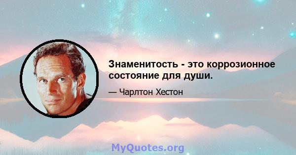 Знаменитость - это коррозионное состояние для души.