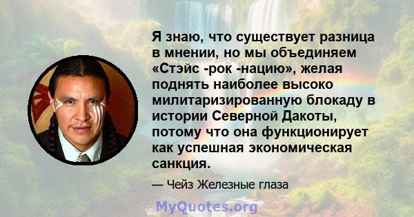 Я знаю, что существует разница в мнении, но мы объединяем «Стэйс -рок -нацию», желая поднять наиболее высоко милитаризированную блокаду в истории Северной Дакоты, потому что она функционирует как успешная экономическая