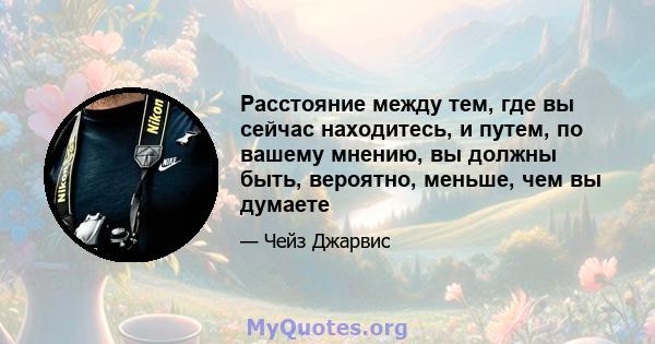 Расстояние между тем, где вы сейчас находитесь, и путем, по вашему мнению, вы должны быть, вероятно, меньше, чем вы думаете