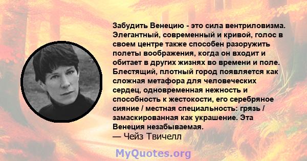 Забудить Венецию - это сила вентриловизма. Элегантный, современный и кривой, голос в своем центре также способен разоружить полеты воображения, когда он входит и обитает в других жизнях во времени и поле. Блестящий,