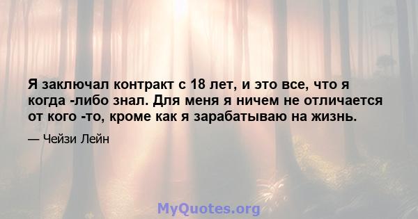 Я заключал контракт с 18 лет, и это все, что я когда -либо знал. Для меня я ничем не отличается от кого -то, кроме как я зарабатываю на жизнь.