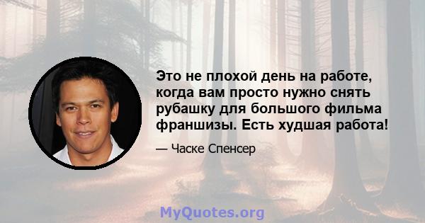 Это не плохой день на работе, когда вам просто нужно снять рубашку для большого фильма франшизы. Есть худшая работа!