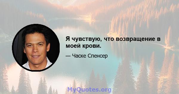 Я чувствую, что возвращение в моей крови.