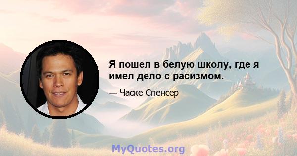 Я пошел в белую школу, где я имел дело с расизмом.